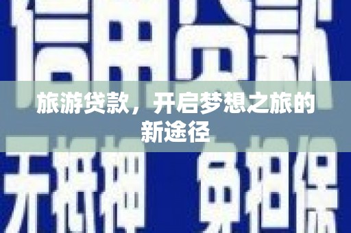 会东旅游贷款，开启梦想之旅的新途径