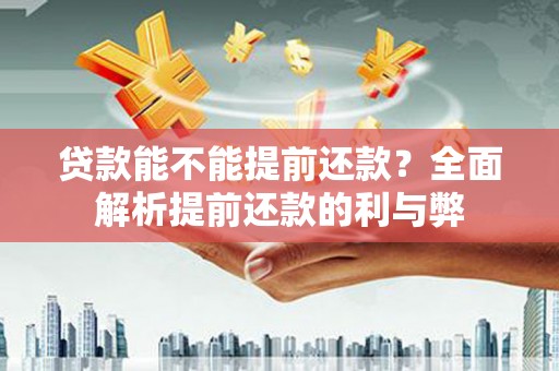 会东贷款能不能提前还款？全面解析提前还款的利与弊