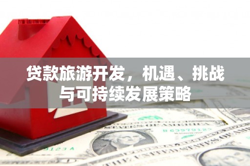 会东贷款旅游开发，机遇、挑战与可持续发展策略