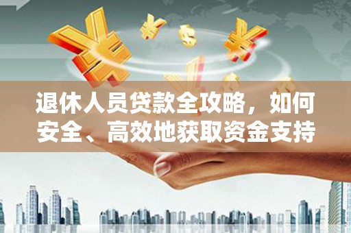 会东退休人员贷款全攻略，如何安全、高效地获取资金支持