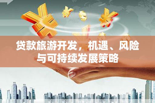 会东贷款旅游开发，机遇、风险与可持续发展策略