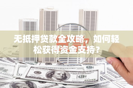 会东无抵押贷款全攻略，如何轻松获得资金支持？