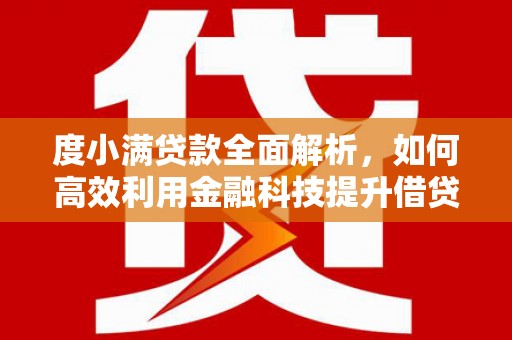 会东度小满贷款全面解析，如何高效利用金融科技提升借贷体验