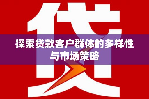 会东探索贷款客户群体的多样性与市场策略