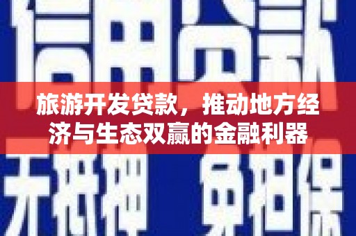会东旅游开发贷款，推动地方经济与生态双赢的金融利器