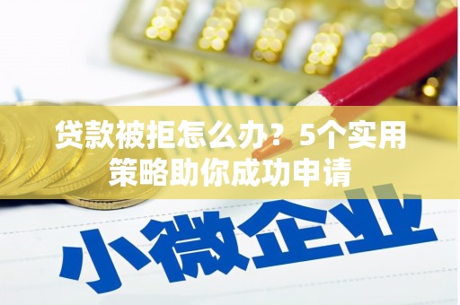 会东贷款被拒怎么办？5个实用策略助你成功申请