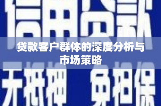 会东贷款客户群体的深度分析与市场策略