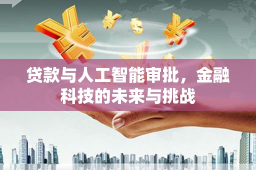会东贷款与人工智能审批，金融科技的未来与挑战