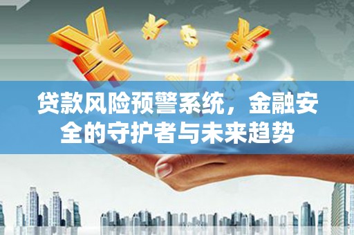 会东贷款风险预警系统，金融安全的守护者与未来趋势