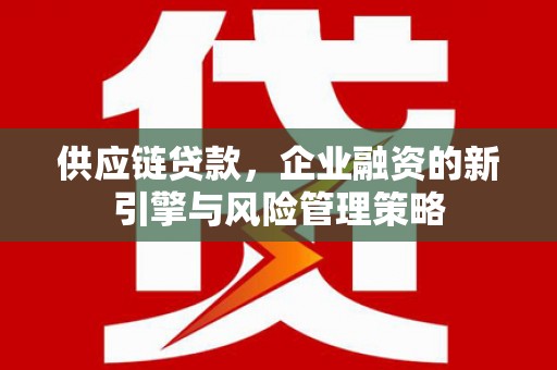 会东供应链贷款，企业融资的新引擎与风险管理策略