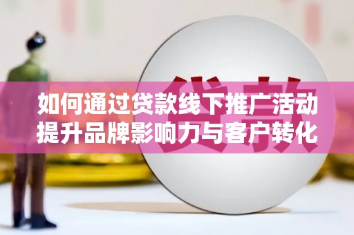 会东如何通过贷款线下推广活动提升品牌影响力与客户转化率