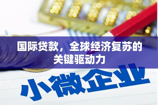 会东国际贷款，全球经济复苏的关键驱动力