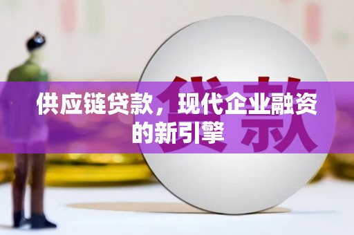 会东供应链贷款，现代企业融资的新引擎