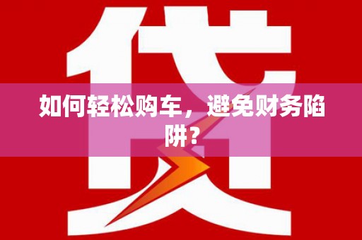 会东如何轻松购车，避免财务陷阱？