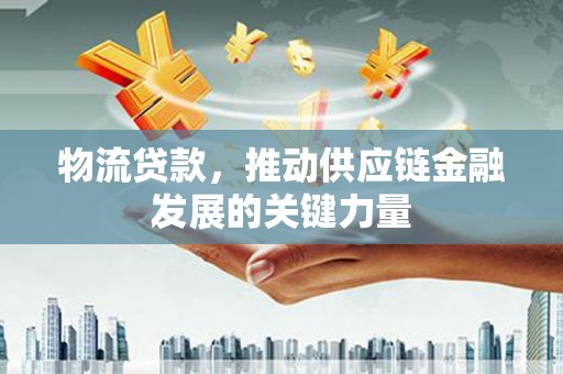 会东物流贷款，推动供应链金融发展的关键力量