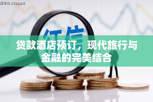 会东贷款酒店预订，现代旅行与金融的完美结合