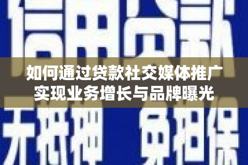 会东如何通过贷款社交媒体推广实现业务增长与品牌曝光
