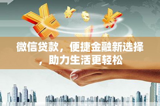 会东微信贷款，便捷金融新选择，助力生活更轻松