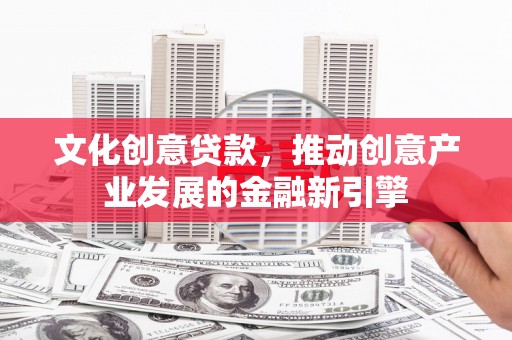会东文化创意贷款，推动创意产业发展的金融新引擎
