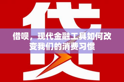 会东借呗，现代金融工具如何改变我们的消费习惯