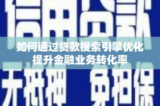 会东如何通过贷款搜索引擎优化提升金融业务转化率