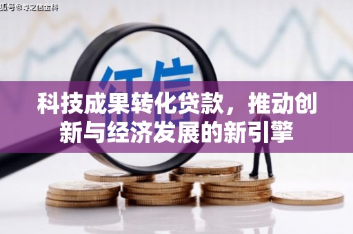 会东科技成果转化贷款，推动创新与经济发展的新引擎