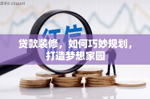 会东贷款装修，如何巧妙规划，打造梦想家园