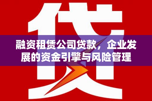 会东融资租赁公司贷款，企业发展的资金引擎与风险管理