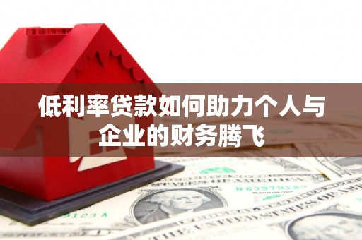会东低利率贷款如何助力个人与企业的财务腾飞