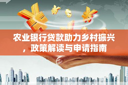 会东农业银行贷款助力乡村振兴，政策解读与申请指南