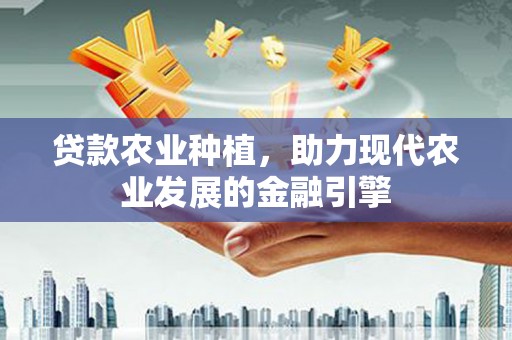 会东贷款农业种植，助力现代农业发展的金融引擎