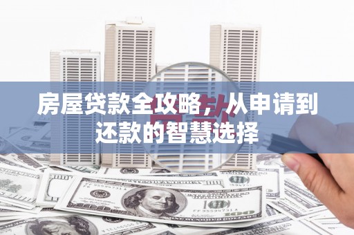 会东房屋贷款全攻略，从申请到还款的智慧选择