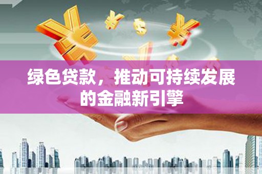 会东绿色贷款，推动可持续发展的金融新引擎