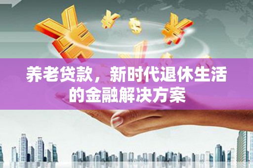 会东养老贷款，新时代退休生活的金融解决方案