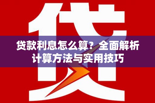 会东贷款利息怎么算？全面解析计算方法与实用技巧
