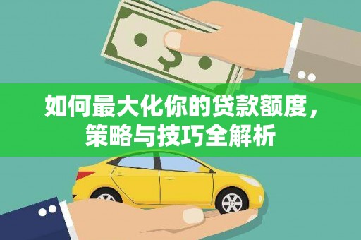 会东如何最大化你的贷款额度，策略与技巧全解析
