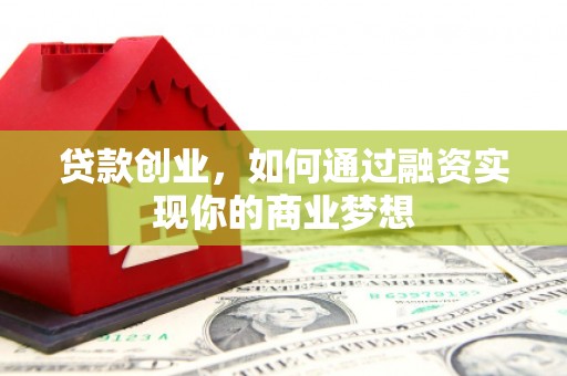 会东贷款创业，如何通过融资实现你的商业梦想