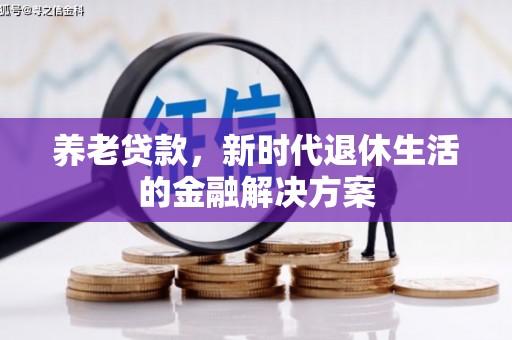 会东养老贷款，新时代退休生活的金融解决方案