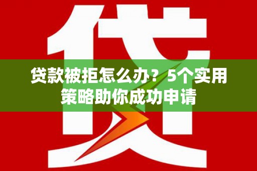 会东贷款被拒怎么办？5个实用策略助你成功申请