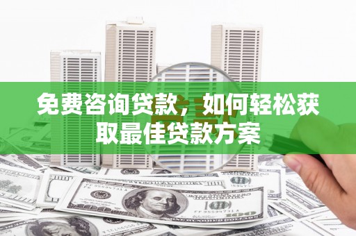 会东免费咨询贷款，如何轻松获取最佳贷款方案
