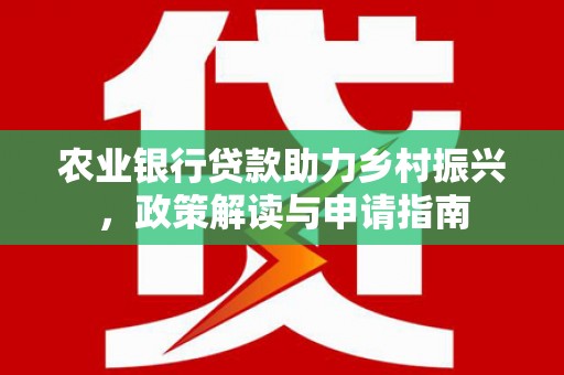 会东农业银行贷款助力乡村振兴，政策解读与申请指南