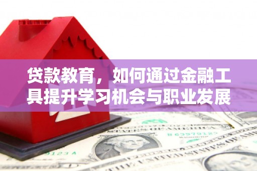 会东贷款教育，如何通过金融工具提升学习机会与职业发展