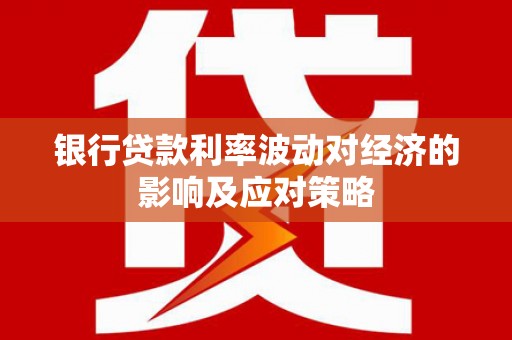 会东银行贷款利率波动对经济的影响及应对策略