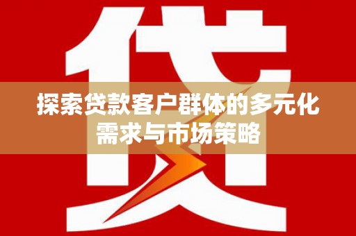 会东探索贷款客户群体的多元化需求与市场策略