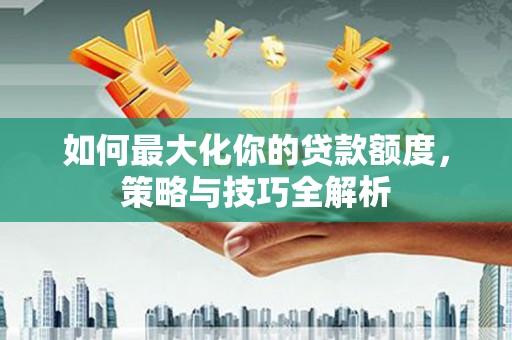 会东如何最大化你的贷款额度，策略与技巧全解析