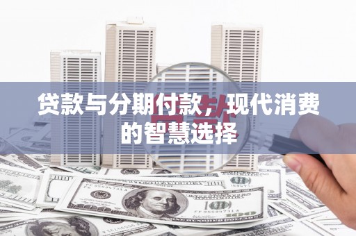 会东贷款与分期付款，现代消费的智慧选择