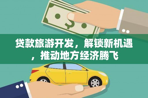 会东贷款旅游开发，解锁新机遇，推动地方经济腾飞