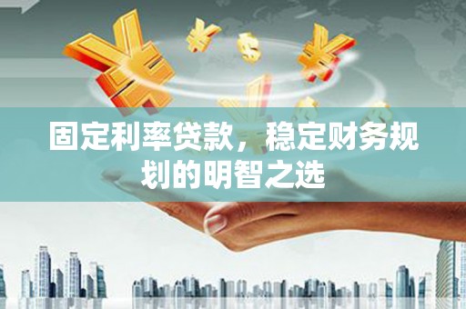 会东固定利率贷款，稳定财务规划的明智之选