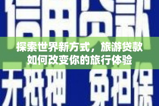 会东探索世界新方式，旅游贷款如何改变你的旅行体验