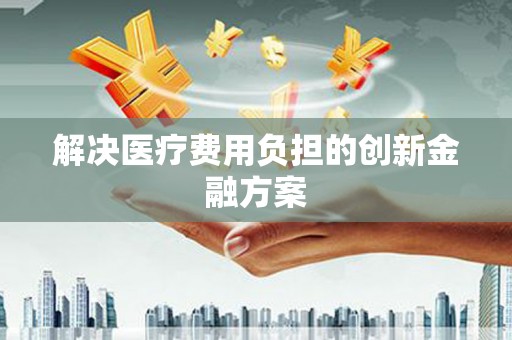 会东解决医疗费用负担的创新金融方案